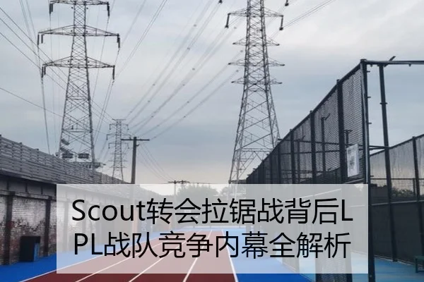 Scout转会拉锯战背后LPL战队竞争内幕全解析