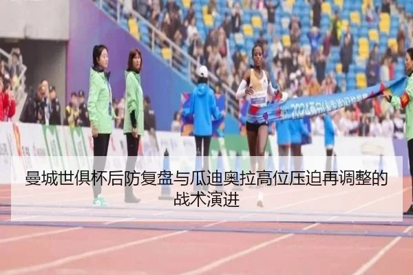 曼城世俱杯后防复盘与瓜迪奥拉高位压迫再调整的战术演进