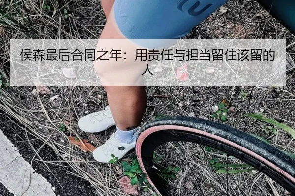 侯森最后合同之年：用责任与担当留住该留的人
