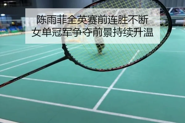 陈雨菲全英赛前连胜不断 女单冠军争夺前景持续升温